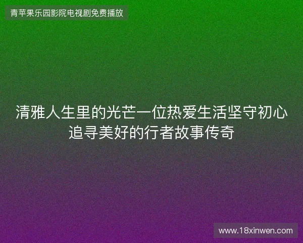 清雅人生里的光芒一位热爱生活坚守初心追寻美好的行者故事传奇