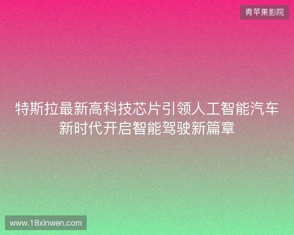 特斯拉最新高科技芯片引领人工智能汽车新时代开启智能驾驶新篇章 特斯拉最新高科技芯片引领人工智能汽车新时代开启智能驾驶新篇章