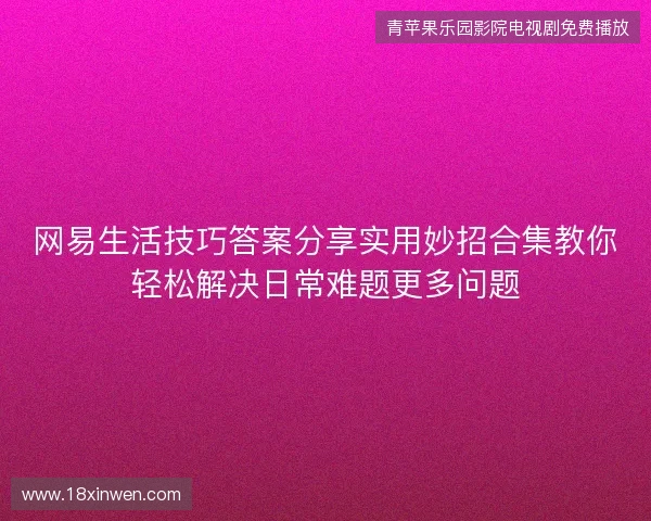 网易生活技巧答案分享实用妙招合集教你轻松解决日常难题更多问题