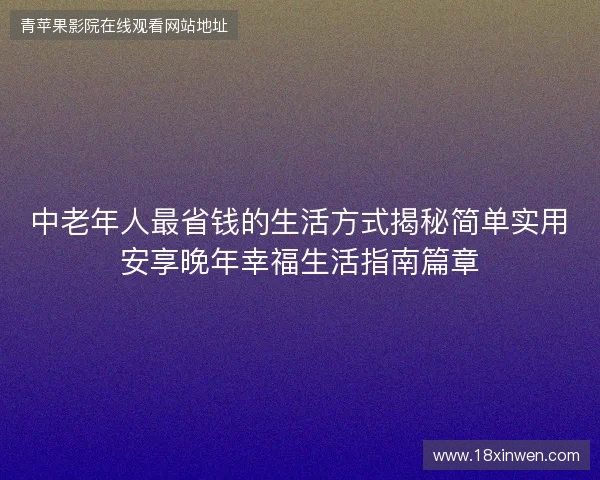 中老年人最省钱的生活方式揭秘简单实用安享晚年幸福生活指南篇章