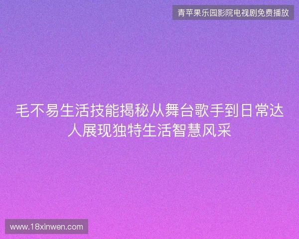 毛不易生活技能揭秘从舞台歌手到日常达人展现独特生活智慧风采