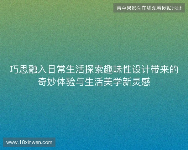 巧思融入日常生活探索趣味性设计带来的奇妙体验与生活美学新灵感 巧思融入日常生活探索趣味性设计带来的奇妙体验与生活美学新灵感