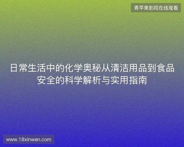 日常生活中的化学奥秘从清洁用品到食品安全的科学解析与实用指南